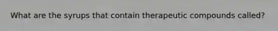 What are the syrups that contain therapeutic compounds called?
