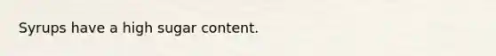 Syrups have a high sugar content.
