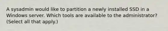 A sysadmin would like to partition a newly installed SSD in a Windows server. Which tools are available to the administrator? (Select all that apply.)