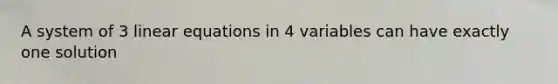 A system of 3 linear equations in 4 variables can have exactly one solution