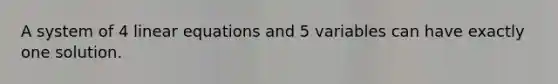 A system of 4 <a href='https://www.questionai.com/knowledge/kyDROVbHRn-linear-equations' class='anchor-knowledge'>linear equations</a> and 5 variables can have exactly one solution.