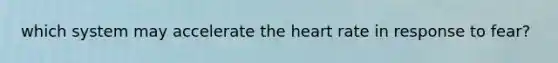 which system may accelerate the heart rate in response to fear?