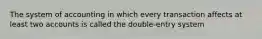 The system of accounting in which every transaction affects at least two accounts is called the double-entry system