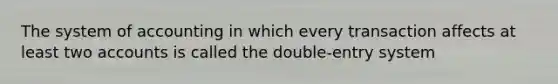 The system of accounting in which every transaction affects at least two accounts is called the double-entry system