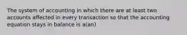 The system of accounting in which there are at least two accounts affected in every transaction so that the accounting equation stays in balance is a(an)