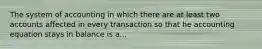 The system of accounting in which there are at least two accounts affected in every transaction so that he accounting equation stays in balance is a...