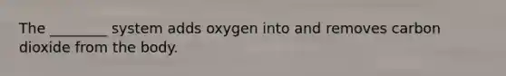 The ________ system adds oxygen into and removes carbon dioxide from the body.