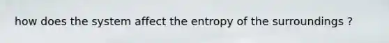 how does the system affect the entropy of the surroundings ?