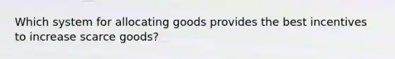 Which system for allocating goods provides the best incentives to increase scarce goods?