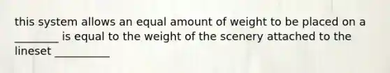 this system allows an equal amount of weight to be placed on a ________ is equal to the weight of the scenery attached to the lineset __________