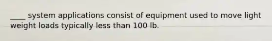 ____ system applications consist of equipment used to move light weight loads typically less than 100 lb.