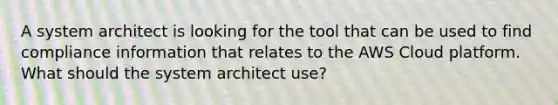 A system architect is looking for the tool that can be used to find compliance information that relates to the AWS Cloud platform. What should the system architect use?