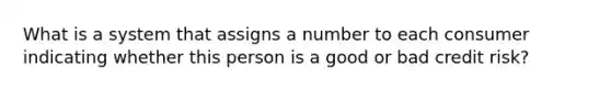 What is a system that assigns a number to each consumer indicating whether this person is a good or bad credit risk?