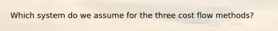 Which system do we assume for the three cost flow methods?