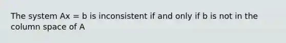 The system Ax = b is inconsistent if and only if b is not in the column space of A