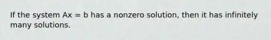 If the system Ax = b has a nonzero solution, then it has infinitely many solutions.