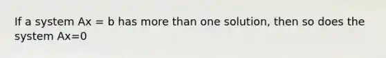 If a system Ax = b has more than one solution, then so does the system Ax=0