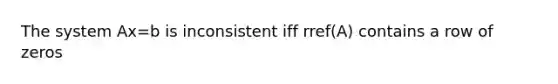 The system Ax=b is inconsistent iff rref(A) contains a row of zeros