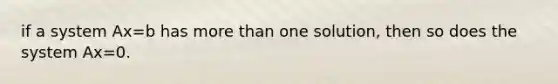 if a system Ax=b has more than one solution, then so does the system Ax=0.