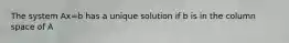 The system Ax=b has a unique solution if b is in the column space of A