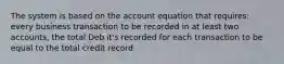 The system is based on the account equation that requires: every business transaction to be recorded in at least two accounts, the total Deb it's recorded for each transaction to be equal to the total credit record