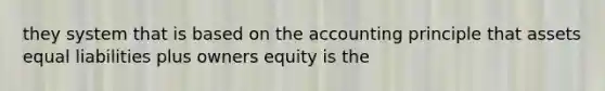 they system that is based on the accounting principle that assets equal liabilities plus owners equity is the