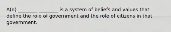 A(n) ________ ________ is a system of beliefs and values that define the role of government and the role of citizens in that government.