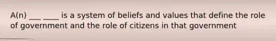 A(n) ___ ____ is a system of beliefs and values that define the role of government and the role of citizens in that government