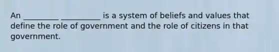 An _________ __________ is a system of beliefs and values that define the role of government and the role of citizens in that government.