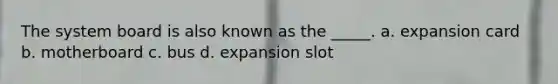 The system board is also known as the _____. a. expansion card b. motherboard c. bus d. expansion slot