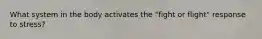 What system in the body activates the "fight or flight" response to stress?