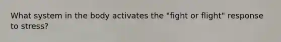 What system in the body activates the "fight or flight" response to stress?
