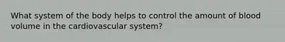 What system of the body helps to control the amount of blood volume in the cardiovascular system?