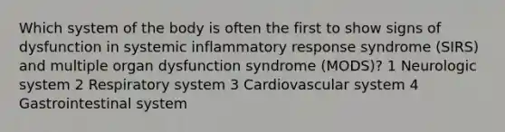 Which system of the body is often the first to show signs of dysfunction in systemic inflammatory response syndrome (SIRS) and multiple organ dysfunction syndrome (MODS)? 1 Neurologic system 2 Respiratory system 3 Cardiovascular system 4 Gastrointestinal system