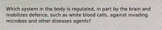 Which system in the body is regulated, in part by the brain and mobilizes defence, such as white blood cells, against invading microbes and other diseases agents?