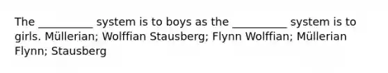 The __________ system is to boys as the __________ system is to girls. Müllerian; Wolffian Stausberg; Flynn Wolffian; Müllerian Flynn; Stausberg