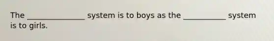 The _______________ system is to boys as the ___________ system is to girls.