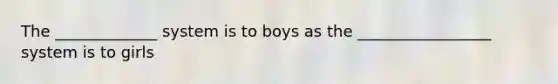 The _____________ system is to boys as the _________________ system is to girls