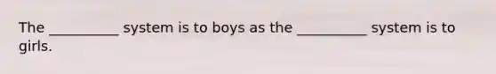 The __________ system is to boys as the __________ system is to girls.