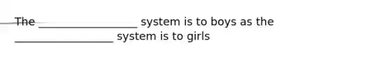 The __________________ system is to boys as the __________________ system is to girls