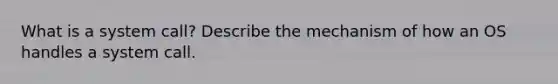 What is a system call? Describe the mechanism of how an OS handles a system call.