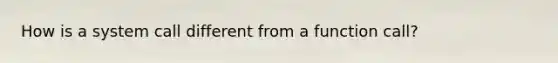 How is a system call different from a function call?