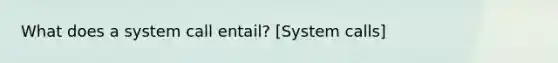 What does a system call entail? [System calls]