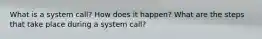 What is a system call? How does it happen? What are the steps that take place during a system call?