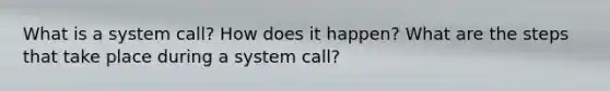 What is a system call? How does it happen? What are the steps that take place during a system call?