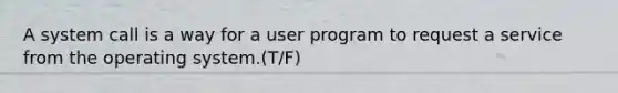 A system call is a way for a user program to request a service from the operating system.(T/F)