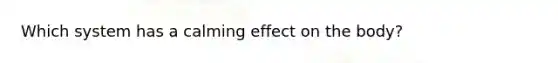Which system has a calming effect on the body?
