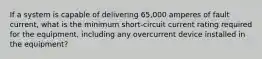 If a system is capable of delivering 65,000 amperes of fault current, what is the minimum short-circuit current rating required for the equipment, including any overcurrent device installed in the equipment?