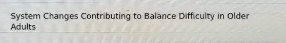 System Changes Contributing to Balance Difficulty in Older Adults