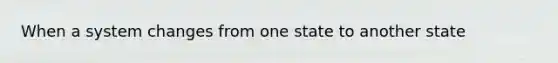 When a system changes from one state to another state